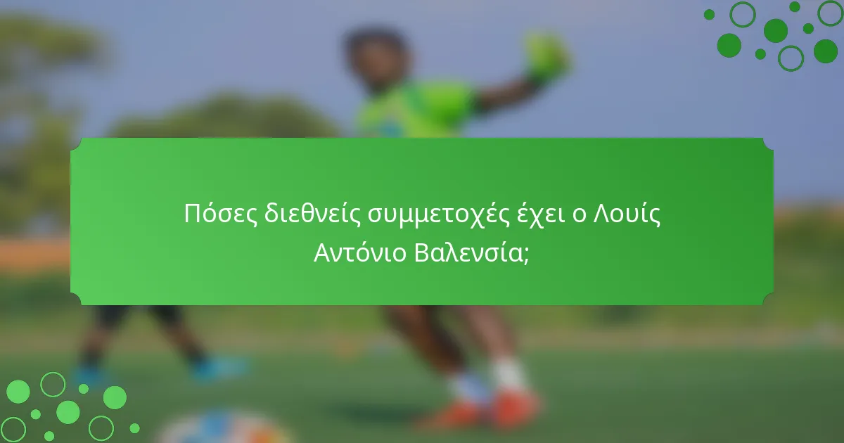 Πόσες διεθνείς συμμετοχές έχει ο Λουίς Αντόνιο Βαλενσία;