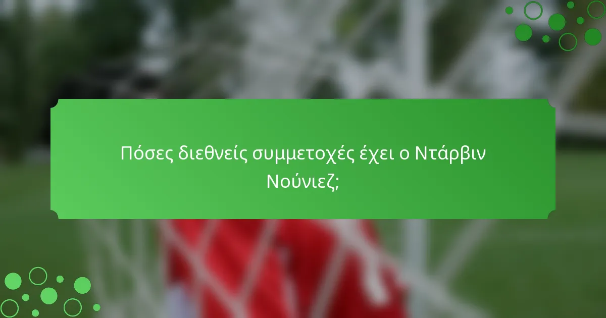 Πόσες διεθνείς συμμετοχές έχει ο Ντάρβιν Νούνιεζ;