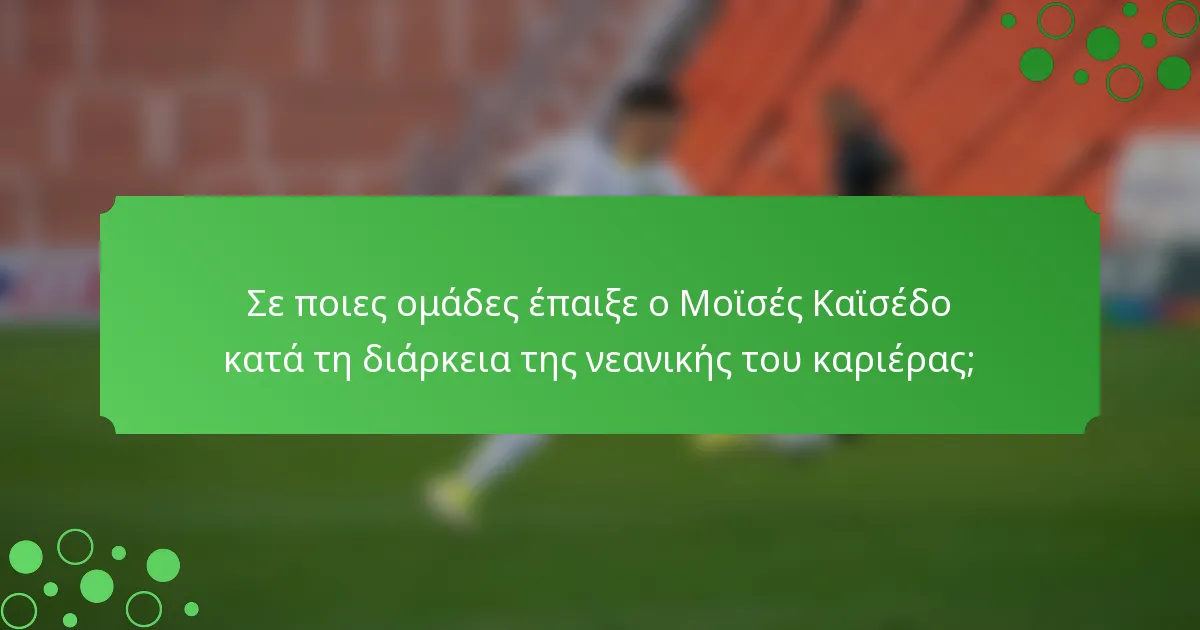 Σε ποιες ομάδες έπαιξε ο Μοϊσές Καϊσέδο κατά τη διάρκεια της νεανικής του καριέρας;
